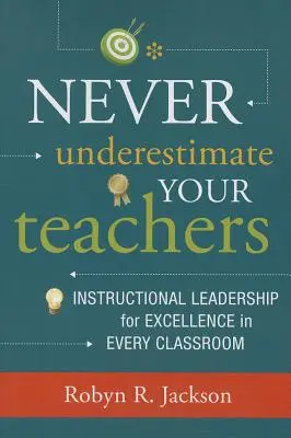 Nigdy nie lekceważ swoich nauczycieli: Przywództwo instruktażowe dla doskonałości w każdej klasie - Never Underestimate Your Teachers: Instructional Leadership for Excellence in Every Classroom