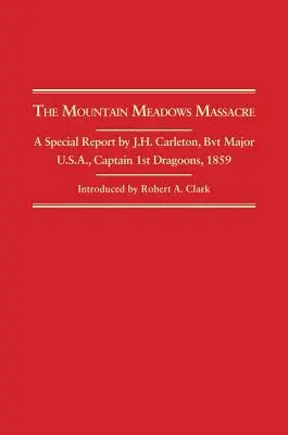 Masakra w Mountain Meadows: Specjalny raport J.H. Carletona, Bvt. Major U.S.A., kapitan 1st Dragoons, 1859 r. - Mountain Meadows Massacre: A Special Report by J.H. Carleton, Bvt. Major U.S.A. Captain 1st Dragoons, 1859