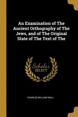 Badanie starożytnej ortografii Żydów i oryginalnego stanu tekstu Biblii Hebrajskiej - An Examination of the Ancient Orthography of the Jews, and of the Original State of the Text of the