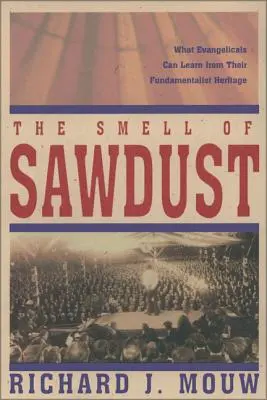 Zapach trocin: Czego ewangelicy mogą się nauczyć ze swojego fundamentalistycznego dziedzictwa - The Smell of Sawdust: What Evangelicals Can Learn from Their Fundamentalist Heritage