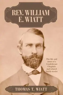 Rev. William E. Wiatt: Życie i czasy konfederackiego kapelana oraz powiązane historie rodzinne - Rev. William E. Wiatt: The life and times of a Confederate Chaplain and related family stories