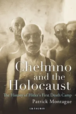 Chełmno i Holokaust: Historia pierwszego hitlerowskiego obozu zagłady - Chelmno and the Holocaust: A History of Hitler's First Death Camp