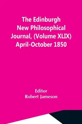 The Edinburgh New Philosophical Journal, (tom Xlix) kwiecień-październik 1850 r. - The Edinburgh New Philosophical Journal, (Volume Xlix) April-October 1850