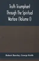 Triumfująca prawda poprzez duchową walkę, chrześcijańską pracę i pisma tego zdolnego i wiernego sługi Jezusa Chrystusa, Roberta Barclaya,: do - Truth Triumphant Through The Spiritual Warfare, Christian Labours, And Writings Of That Able And Faithful Servant Of Jesus Christ, Robert Barclay,: To