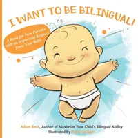 Chcę być dwujęzyczny! Książka dla świeżo upieczonych rodziców z ważną prośbą od dziecka - I Want to Be Bilingual!: A Book for New Parents with an Important Request from Your Baby