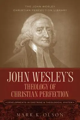 Teologia doskonałości chrześcijańskiej Johna Wesleya: Rozwój doktryny i systemu teologicznego - John Wesley's Theology of Christian Perfection: Developments in Doctrine & Theological System