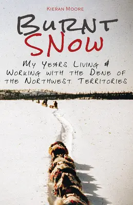 Spalony śnieg: Moje lata życia i pracy z Dene na Terytoriach Północno-Zachodnich - Burnt Snow: My years living and working with the Dene of the Northwest Territories