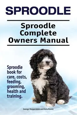 Sproodle. Kompletna instrukcja obsługi Sproodle. Książka o pielęgnacji, kosztach, żywieniu, pielęgnacji, zdrowiu i szkoleniu. - Sproodle. Sproodle Complete Owners Manual. Sproodle book for care, costs, feeding, grooming, health and training.