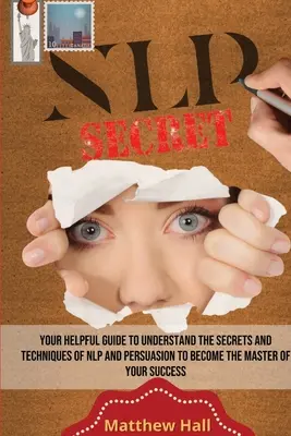 Sekrety NLP: Twój pomocny przewodnik, aby zrozumieć sekrety i techniki NLP i perswazji, aby zostać mistrzem swojego sukcesu - NLP Secrets: Your Helpful Guide To Understand The Secrets And Techniques Of NLP And Persuasion To Become The Master Of Your Success