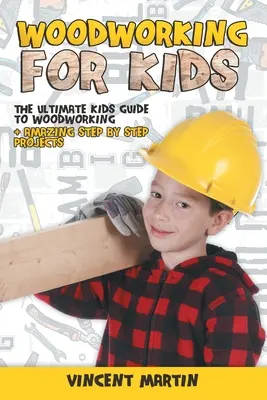 Obróbka drewna dla dzieci: najlepszy przewodnik dla dzieci po obróbce drewna + niesamowite projekty krok po kroku autorstwa VINCENT MARTIN - Woodworking for Kids: The Ultimate Kids Guide to Woodworking + Amazing Step by Step Projects By VINCENT MARTIN