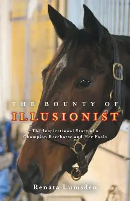 The Bounty of Illusionist: Inspirująca historia czempionki koni wyścigowych i jej źrebiąt - The Bounty of Illusionist: The inspirational story of a champion racehorse and her foals