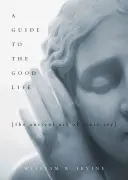 Przewodnik po dobrym życiu: Starożytna sztuka stoickiej radości - A Guide to the Good Life: The Ancient Art of Stoic Joy