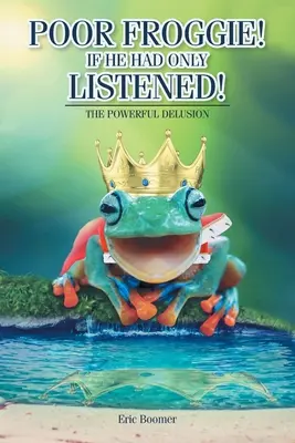 Biedny Froggie! Gdyby tylko słuchał! Potężne złudzenie - Poor Froggie! If He Had Only Listened!: The Powerful Delusion