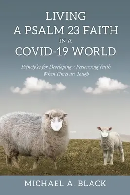 Żyjąc wiarą Psalmu 23 w świecie COVID-19: Zasady rozwijania wytrwałej wiary w trudnych czasach - Living a Psalm 23 Faith in a COVID-19 World: Principles for Developing a Persevering Faith When Times are Tough