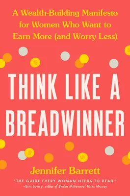 Myśl jak właściciel firmy: Manifest budowania bogactwa dla kobiet, które chcą zarabiać więcej (i mniej się martwić) - Think Like a Breadwinner: A Wealth-Building Manifesto for Women Who Want to Earn More (and Worry Less)