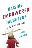 Wychowywanie wzmocnionych córek: Poradnik dla taty - Raising Empowered Daughters: A Dad-To-Dad Guide