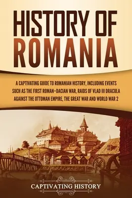 Historia Rumunii: Urzekający przewodnik po historii Rumunii, w tym wydarzenia takie jak pierwsza wojna rzymsko-dakijska, najazdy Włada III Drakula - History of Romania: A Captivating Guide to Romanian History, Including Events Such as the First Roman-Dacian War, Raids of Vlad III Dracul