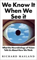 We Know It When We See It - What the Neurobiology of Vision Tells Us About How We Think