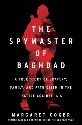 Szpieg z Bagdadu: Prawdziwa historia odwagi, rodziny i patriotyzmu w bitwie z Izydą - The Spymaster of Baghdad: A True Story of Bravery, Family, and Patriotism in the Battle Against Isis