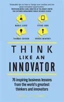 Myśl jak innowator: 76 inspirujących lekcji biznesu od największych myślicieli i innowatorów na świecie - Think Like an Innovator: 76 Inspiring Business Lessons from the World's Greatest Thinkers and Innovators