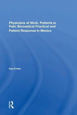 Lekarze w pracy, pacjenci w bólu: praktyka biomedyczna i reakcja pacjentów w Meksyku - Physicians at Work, Patients in Pain: Biomedical Practice and Patient Response in Mexico