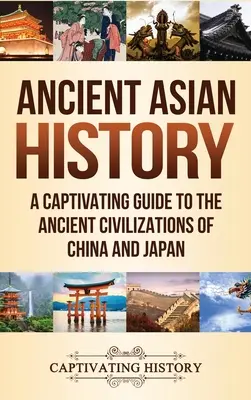 Historia starożytnej Azji: Porywający przewodnik po starożytnych cywilizacjach Chin i Japonii - Ancient Asian History: A Captivating Guide to the Ancient Civilizations of China and Japan