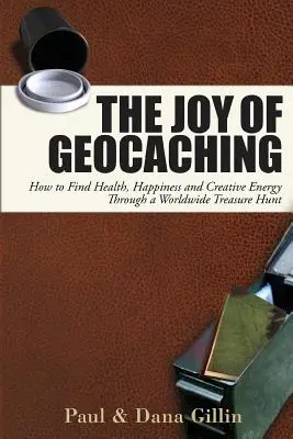 Radość z geocachingu: jak znaleźć zdrowie, szczęście i twórczą energię poprzez poszukiwanie skarbów na całym świecie - The Joy of Geocaching: How to Find Health, Happiness and Creative Energy Through a Worldwide Treasure Hunt