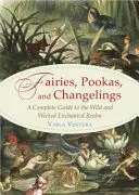 Wróżki, Pookas i Changelings: Kompletny przewodnik po dzikim i złym zaczarowanym królestwie - Fairies, Pookas, and Changelings: A Complete Guide to the Wild and Wicked Enchanted Realm