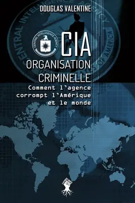 CIA - Organisation criminelle: Comment l'agence corrompt l'Amrique et le monde