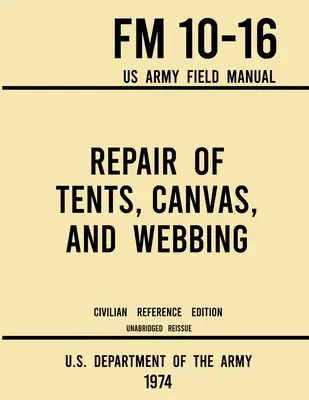 Naprawa namiotów, płócien i taśm - FM 10-16 US Army Field Manual (1974 Civilian Reference Edition): Skrócony podręcznik konserwacji schronów - Repair of Tents, Canvas, and Webbing - FM 10-16 US Army Field Manual (1974 Civilian Reference Edition): Unabridged Handbook on Maintenance of Shelters