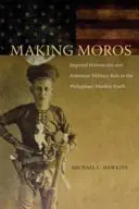 Making Moros: Imperialny historycyzm i amerykańskie rządy wojskowe na muzułmańskim południu Filipin - Making Moros: Imperial Historicism and American Military Rule in the Philippines' Muslim South