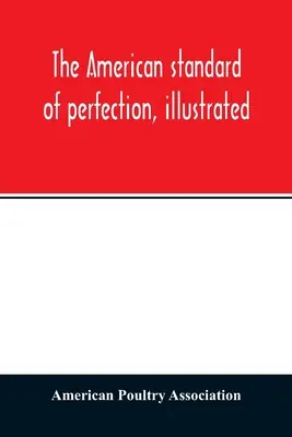 Amerykański standard doskonałości, ilustrowany. Kompletny opis wszystkich uznanych odmian ptactwa domowego - The American standard of perfection, illustrated. A complete description of all recognized varieties of fowls