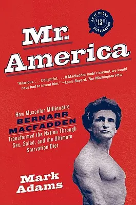 Mr. America: Jak umięśniony milioner Bernarr Macfadden zmienił naród poprzez seks, sałatkę i ostateczną dietę głodową - Mr. America: How Muscular Millionaire Bernarr Macfadden Transformed the Nation Through Sex, Salad, and the Ultimate Starvation Diet