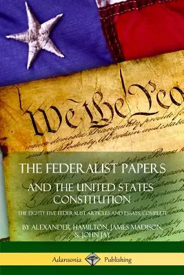 The Federalist Papers, and the United States Constitution: Komplet osiemdziesięciu pięciu artykułów i esejów federalistycznych - The Federalist Papers, and the United States Constitution: The Eighty-Five Federalist Articles and Essays, Complete