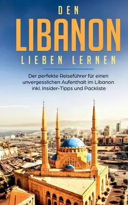 Den Libanon lieben lernen: Der perfekte Reisefhrer for einen unvergesslichen Aufenthalt im Libanon inkl. Insider-Tipps und Packliste - Den Libanon lieben lernen: Der perfekte Reisefhrer fr einen unvergesslichen Aufenthalt im Libanon inkl. Insider-Tipps und Packliste