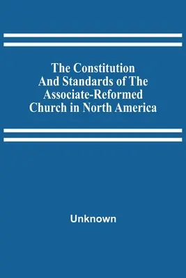 Konstytucja i normy Kościoła stowarzyszonego i zreformowanego w Ameryce Północnej - The Constitution And Standards Of The Associate-Reformed Church In North America