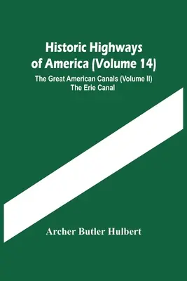 Historyczne autostrady Ameryki (tom 14); Wielkie amerykańskie kanały (tom II) Kanał Erie - Historic Highways Of America (Volume 14); The Great American Canals (Volume Ii) The Erie Canal