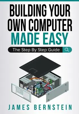 Łatwe budowanie własnego komputera: przewodnik krok po kroku - Building Your Own Computer Made Easy: The Step By Step Guide