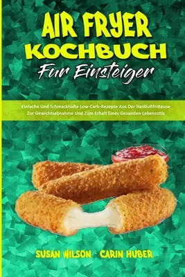 Air Fryer Kochbuch Fr Einsteiger: Niezawodne i proste przepisy niskowęglowodanowe na zdrowe odżywianie i prawidłowy rozwój organizmu - Air Fryer Kochbuch Fr Einsteiger: Einfache Und Schmackhafte Low-Carb-Rezepte Aus Der Heiluftfritteuse Zur Gewichtsabnahme Und Zum Erhalt Eines Gesun