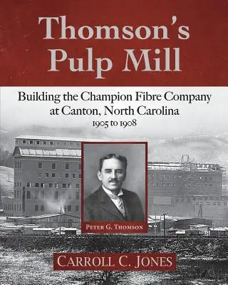 Thomson's Pulp Mill: Budowanie firmy Champion Fibre Company w Canton w Karolinie Północnej: 1905-1908 - Thomson's Pulp Mill: Building the Champion Fibre Company at Canton, North Carolina: 1905 to 1908