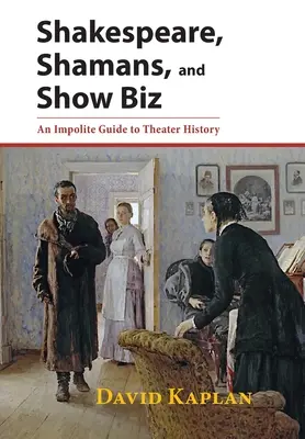 Szekspir, szamani i show-biznes: Nieuprzejmy przewodnik po historii teatru - Shakespeare, Shamans, and Show Biz: An Impolite Guide to Theater History