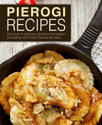 Przepisy na pierogi: Odkryj pyszne wschodnioeuropejskie pierogi z łatwymi przepisami na pierogi (wydanie 2) - Pierogi Recipes: Discover a Delicious Eastern European Dumpling with Easy Pierogi Recipes (2nd Edition)