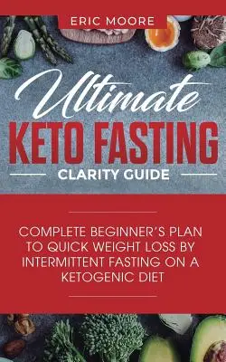 Ultimate Keto Fasting Clarity Guide: Kompletny plan początkującego do szybkiej utraty wagi poprzez przerywany post na diecie ketogenicznej - Ultimate Keto Fasting Clarity Guide: Complete Beginner's Plan to Quick Weight Loss by Intermittent Fasting on a Ketogenic Diet