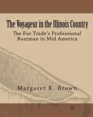 Podróżnik w Illinois Country: Zawodowi żeglarze zajmujący się handlem futrami w Ameryce Środkowej - The Voyageur in the Illinois Country: The Fur Trade's Professional Boatmen in Mid America