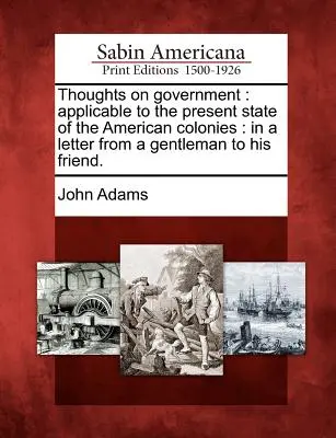 Myśli o rządzie: Dotyczy obecnego stanu amerykańskich kolonii: W liście dżentelmena do przyjaciela. - Thoughts on Government: Applicable to the Present State of the American Colonies: In a Letter from a Gentleman to His Friend.