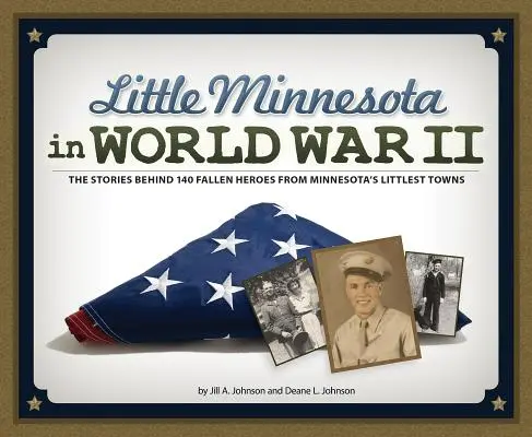 Mała Minnesota podczas II wojny światowej: Historie 140 poległych bohaterów z najmniejszych miast Minnesoty - Little Minnesota in World War II: The Stories Behind 140 Fallen Heroes from Minnesota's Littlest Towns