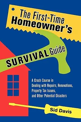 The First-Time Homeowner's Survival Guide: Przyspieszony kurs radzenia sobie z naprawami, remontami, kwestiami podatku od nieruchomości i innymi potencjalnymi katastrofami - The First-Time Homeowner's Survival Guide: A Crash Course in Dealing with Repairs, Renovations, Property Tax Issues, and Other Potential Disasters