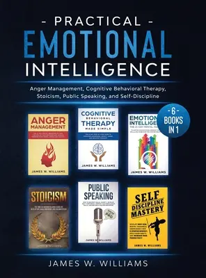 Praktyczna inteligencja emocjonalna: 6 książek w 1 - Zarządzanie gniewem, terapia poznawczo-behawioralna, stoicyzm, wystąpienia publiczne i samodyscyplina - Practical Emotional Intelligence: 6 Books in 1 - Anger Management, Cognitive Behavioral Therapy, Stoicism, Public Speaking, and Self-Discipline