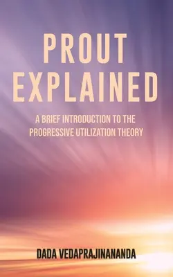 Prout Explained: Krótkie wprowadzenie do progresywnej teorii wykorzystania - Prout Explained: A Brief Introduction to the Progressive Utilization Theory