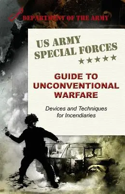 Przewodnik Sił Specjalnych Armii Stanów Zjednoczonych po niekonwencjonalnych działaniach wojennych: Urządzenia i techniki zapalające - U.S. Army Special Forces Guide to Unconventional Warfare: Devices and Techniques for Incendiaries